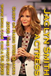 Actress - Jaclyn Smith(remember Charlies Angles?) guest on Wise Quacks radio show in 2008 - this photo is borrowed from the Internet Movie Data Base site www.imdb.com - thank you  - click to the site for more photos historic and realatively current of Jaclyn Smith
